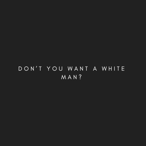 Don't you want a white man?